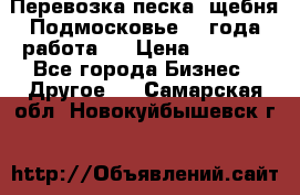 Перевозка песка, щебня Подмосковье, 2 года работа.  › Цена ­ 3 760 - Все города Бизнес » Другое   . Самарская обл.,Новокуйбышевск г.